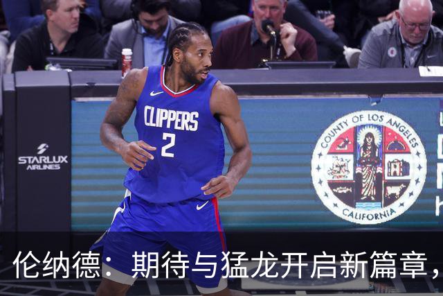 伦纳德：期待与猛龙开启新篇章，专注未来