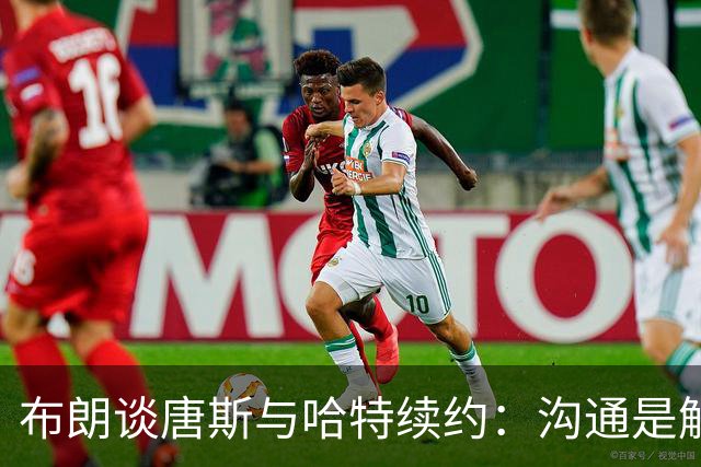 布朗谈唐斯与哈特续约：沟通是解决问题的关键