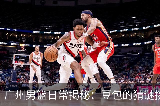 广州男篮日常揭秘：豆包的猜谜挑战2.0