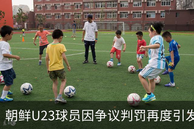 朝鲜U23球员因争议判罚再度引发关注，曾在亚运怒抢水