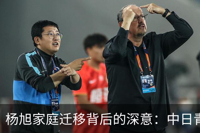 杨旭家庭迁移背后的深意：中日青训的抉择与挑战