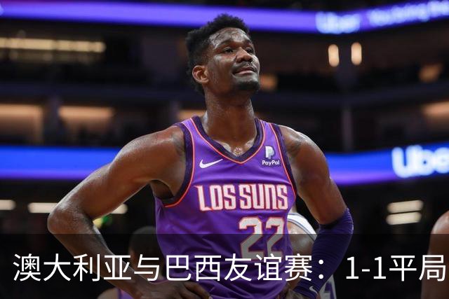 澳大利亚与巴西友谊赛：1-1平局，伊兰昆达破门，拉扬追平