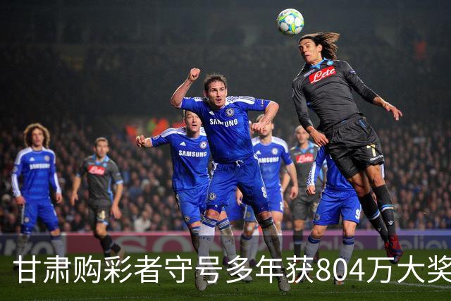 甘肃购彩者守号多年获804万大奖，意外中的幸运