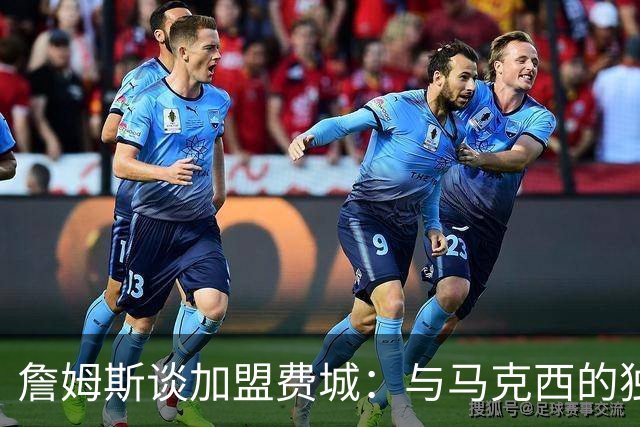 詹姆斯谈加盟费城：与马克西的独特关系、布朗交易的深意、助恩比德圆梦